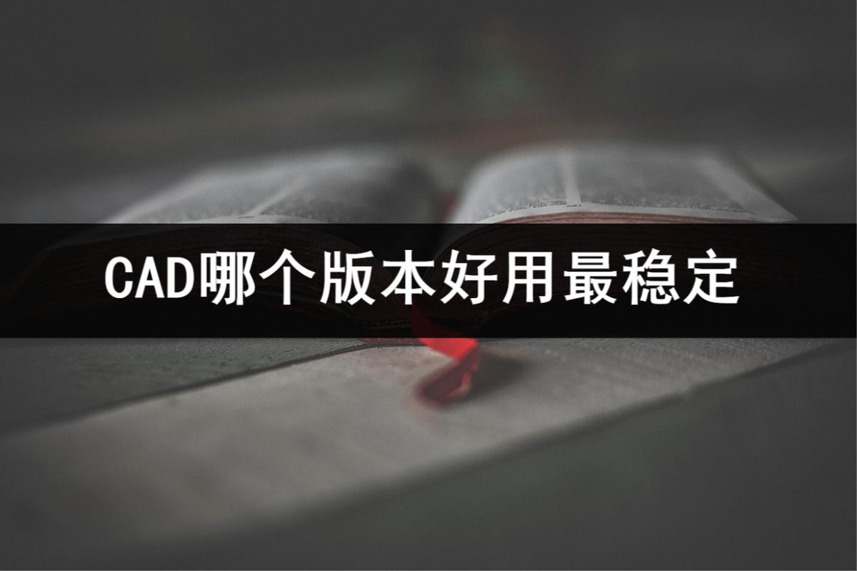 cad什么版本稳定好用win11，比较好用的CAD最好版本