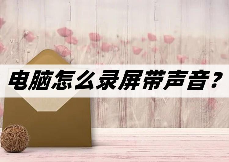 win7电脑怎么录屏带声音（电脑录屏的方法详细介绍）