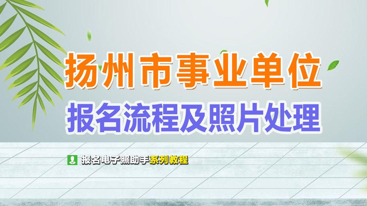 扬州事业单位（扬州市事业单位考试报名流程及报名照片尺寸修改压缩）