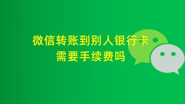 微信转账手续费（微信转账到别人银行卡需要手续费吗）