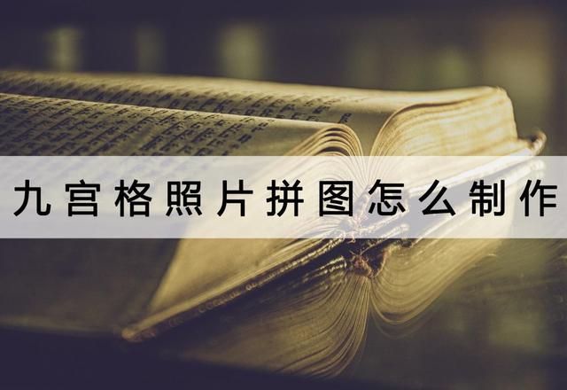 九宫格图片制作，怎么制作九宫格照片（九宫格照片拼图怎么制作）