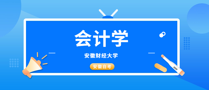 安徽财经大学自考会计考试科目（安徽财经大学自考本科会计学专业就业前景及科目分布）