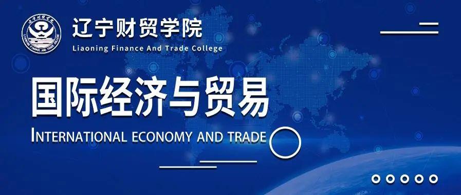 辽宁财贸学院国际经济与贸易（辽财专业甄选丨环球视野 复合多元的国际经济与贸易专业）