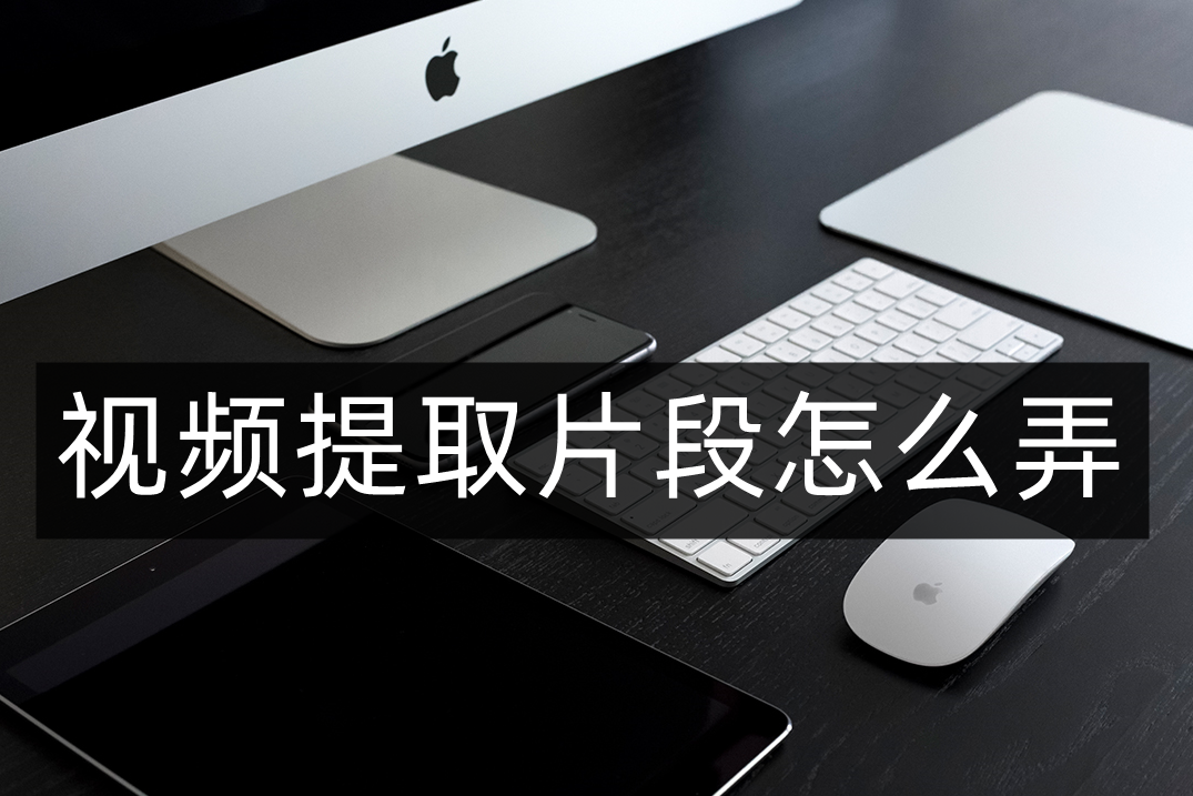 怎么截取视频片段发作品（视频剪辑的方法步骤）