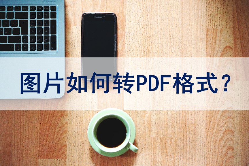 图片转换成pdf格式怎么转换，如何图片转换成pdf格式？