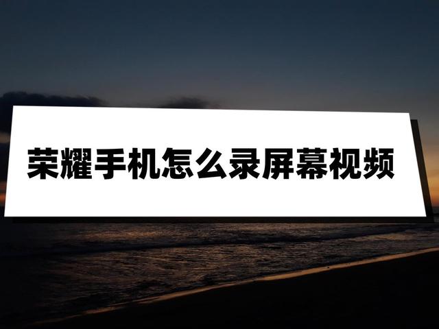 荣耀手机录屏在哪里，华为荣耀手机怎么录屏（荣耀手机怎么录屏幕视频）