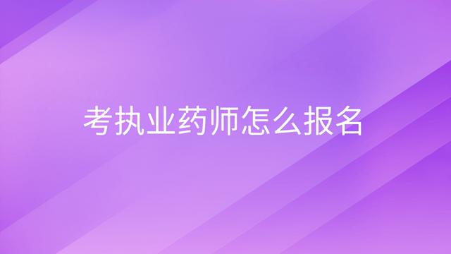 报考执业药师具体程序，2021执业药师报考流程（考执业药师怎么报名）