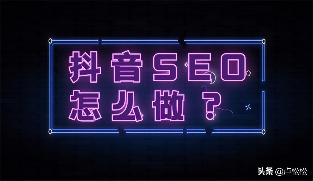 抖音seo怎么做的（抖音seo做的7大流程解析）