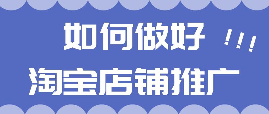 淘宝店铺如何推广（淘宝店铺推广的4个方法解析）