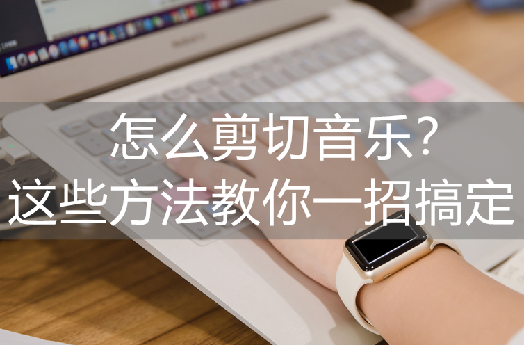 音乐剪切最简单的方法（歌曲剪辑操作技巧）