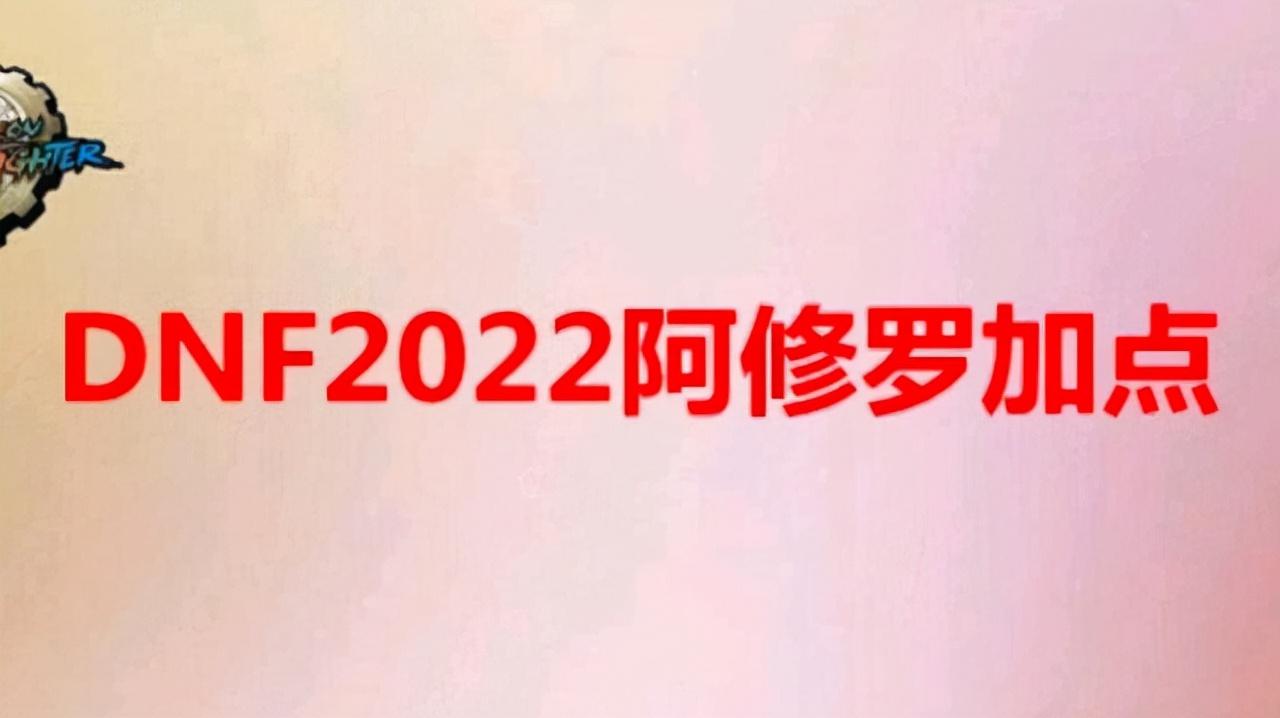 阿修罗技能加点推荐（DNFf2022改版后阿修罗加点攻略）