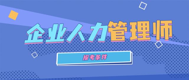 企业人力资源管理师三级报考条件，人力资源管理师证书报考要求需要什么条件（如何报考企业人力资源管理师证书）
