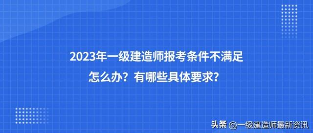 考建筑一建需要什么条件，2023年一级建造师报考条件不满足怎么办
