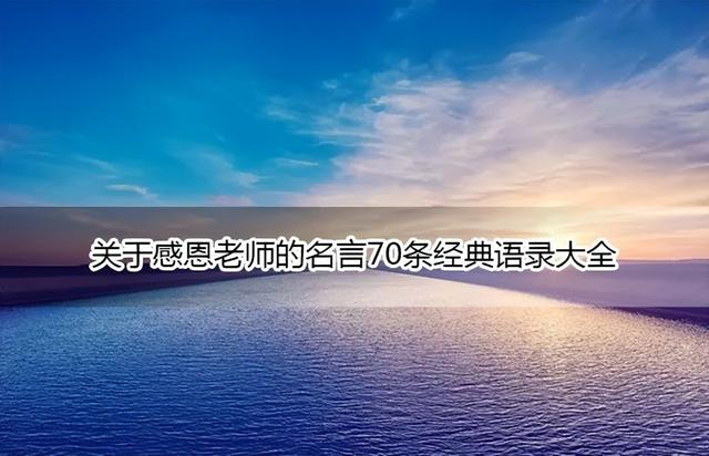 感谢恩师的暖心句子，关于感恩老师的名言70条经典语录大全