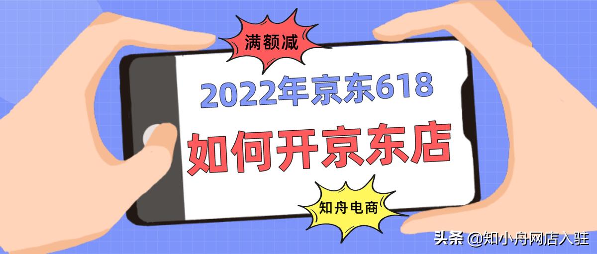 京东店铺入驻流程有哪些（2022年京东618满减规则有哪些）