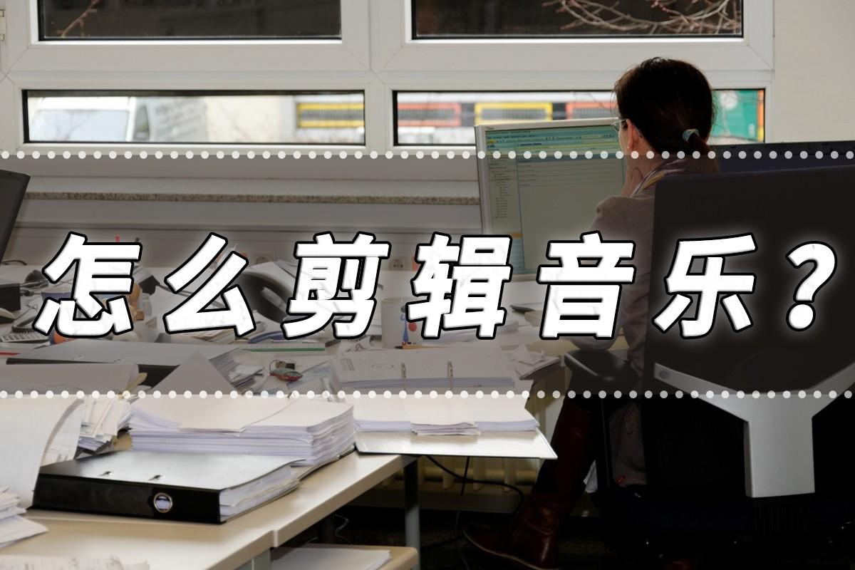 歌曲剪辑教程新手入门（音乐剪辑的方法分享）