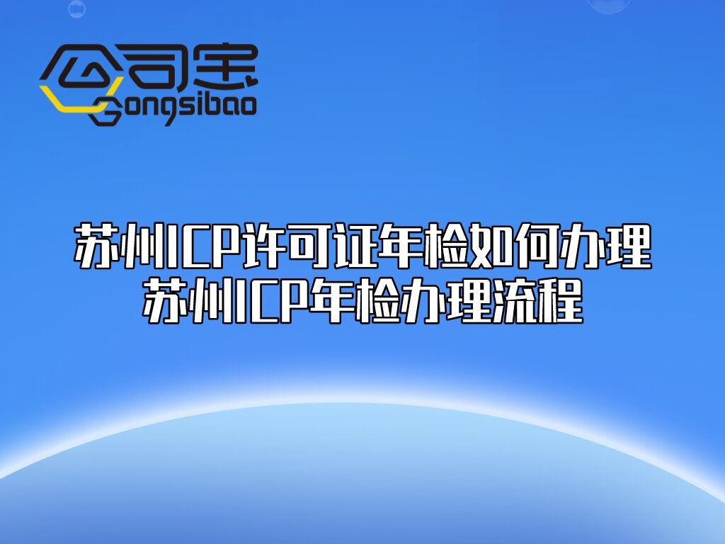 苏州家电维修icp备 公司宝｜苏州ICP许可证年检如何办理？苏州ICP年检办理流程