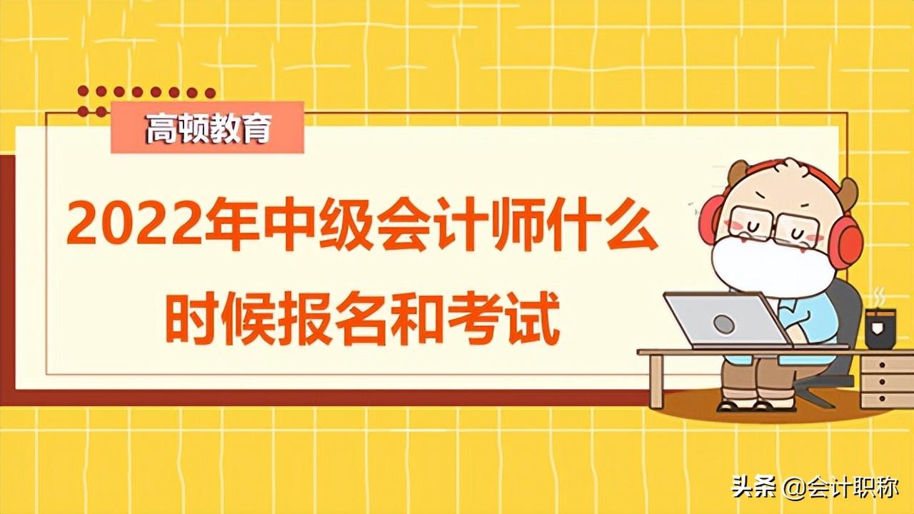 山东中级会计师报名时间（2022年中级会计师什么时候报名和考试）