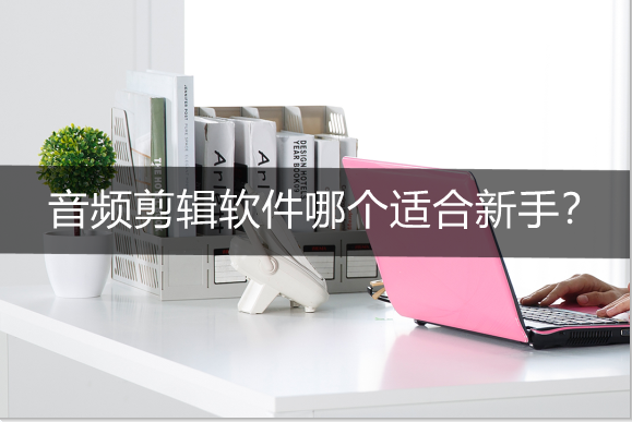 声音编辑软件，语音剪辑软件（音频剪辑软件哪个适合新手）