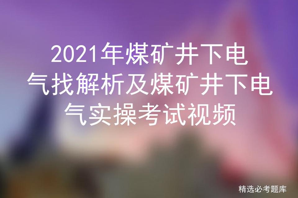 轨道电气电工考试 2021年煤矿井下电气找解析及煤矿井下电气实操考试视频