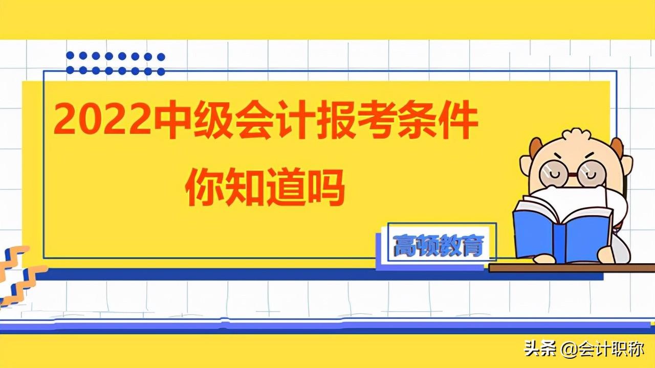 中级会计的报考条件（2022中级会计报考条件你知道吗）