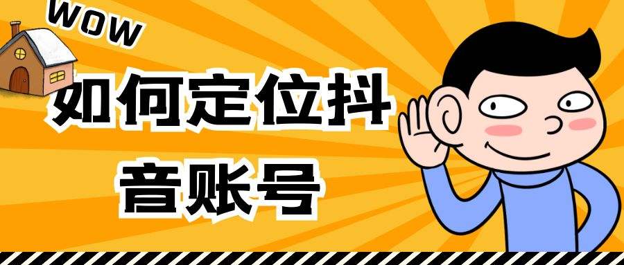 抖音账号定位类型怎么定，如何定位抖音账号类型？