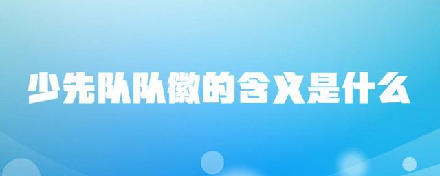 少先队的队旗图案是什么，中国少年先锋队的队旗的图案是什么（少先队队徽的含义是什么）