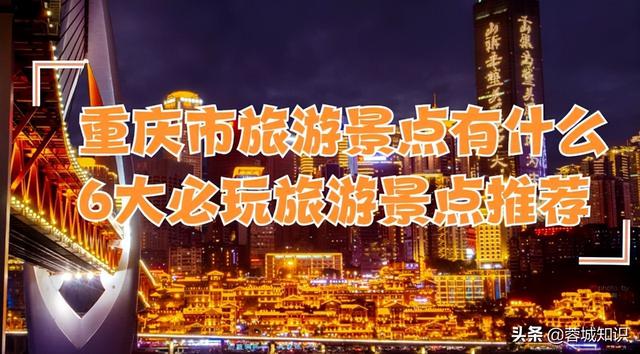重庆四大旅游必去景点，到重庆必去6大旅游景点推荐