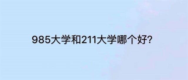 985和211大学哪个更好，985和211大学哪个更好考研（211跟985是什么意思）