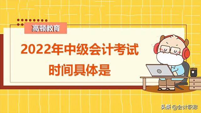 中级会计考试时间及科目安排2022，2022中级会计师考试时间安排（2022年中级会计考试时间具体是）