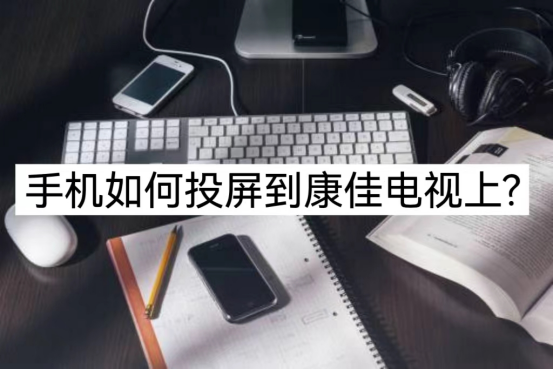 康佳电视怎么投屏，康佳电视怎么投屏电脑（手机如何投屏到康佳电视上）