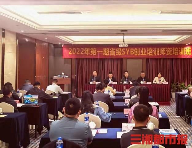 syb创业培训是什么，syb创业培训是什么一定要培训吗（2022年湖南省第一期省级SYB创业培训师资班正式开班）